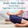 Breathe. Stretch. Namaste. How to Start a Yoga Club in Your Community.